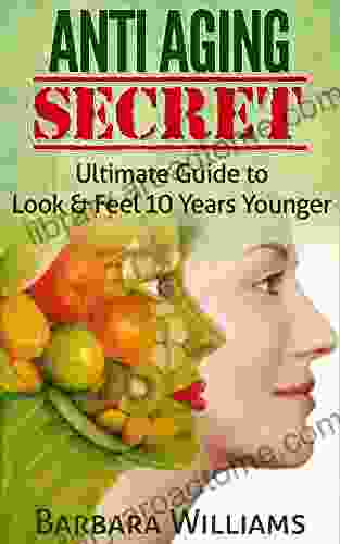 Anti Aging Secret: Ultimate Guide To Look Feel 10 Years Younger Anti Aging Anti Aging Diet Anti Aging Foods (anti Aging Creme Anti Aging Tips Anti Aging Guide)