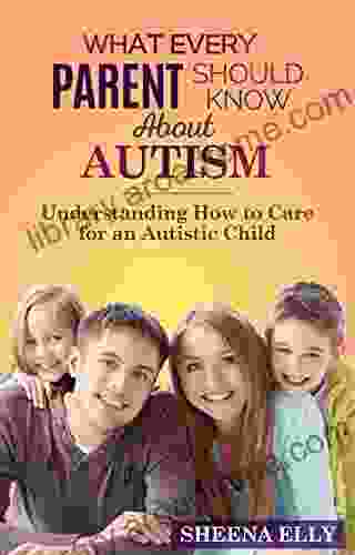 What Every Parent Should Know About Autism: Understanding How To Care For An Autistic Child