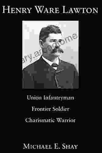 Henry Ware Lawton: Union Infantryman Frontier Soldier Charismatic Warrior (American Military Experience 1)