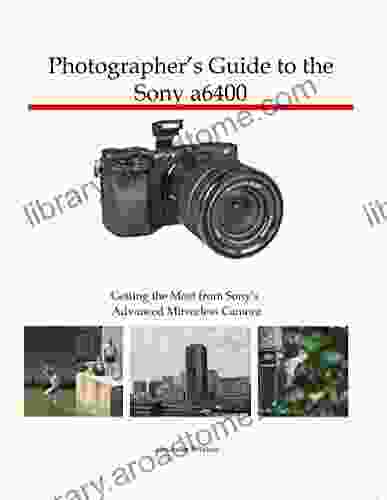 Photographer S Guide To The Sony A6400: Getting The Most From Sony S Advanced Mirrorless Camera