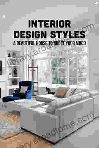 Interior Design Styles: A Beautiful House To Boost Your Mood