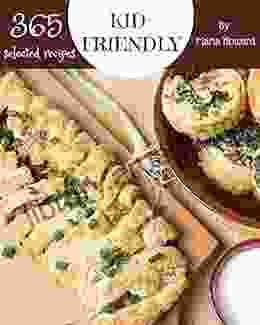 365 Selected Kid Friendly Recipes: A Timeless Kid Friendly Cookbook