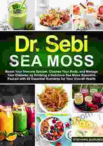 Dr Sebi Sea Moss: Boost Your Immune System Cleanse Your Body And Manage Your Diabetes By Drinking A Delicious Sea Moss Smoothie Packed With 92 Essential Nutrients For Your Overall Health
