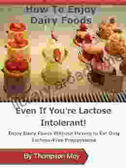 How To Enjoy Dairy Foods Even If You re Lactose Intolerant: Enjoy Dairy Foods Without Having To Eat Only Lactose free Preparations (Living With Lactose Intolerance)