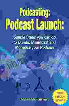 Podcasting: Podcast Launch: Simple Steps You Can Do To Create Broadcast And Monetize Your Podcast With A FREE EBOOK INSIDE (podcasting 101 Podcast Live Streaming Broadcasting)