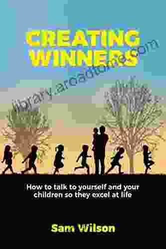 Creating Winners: How To Talk To Yourself And Your Children So They Excel At Life (The Creating Series)