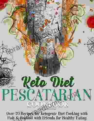 Keto Diet Pescatarian Cookbook: Over 70 Recipes For Ketogenic Diet Cooking With Fish Seafood With Friends For Healthy Eating