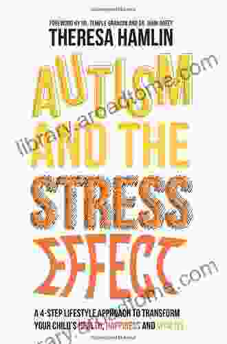 Autism And The Stress Effect: A 4 Step Lifestyle Approach To Transform Your Child S Health Happiness And Vitality