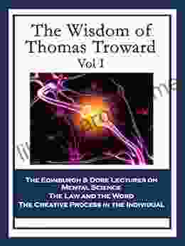 The Wisdom of Thomas Troward Vol I: The Edinburgh Lectures on Mental Science The Dore Lectures on Mental Science The Law and the Word The Creative Process in the Individual