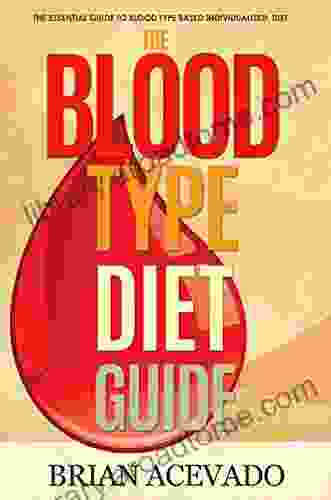 The Blood Type Diet Guide: The Essential Guide To Blood Type Based Individualized Diet