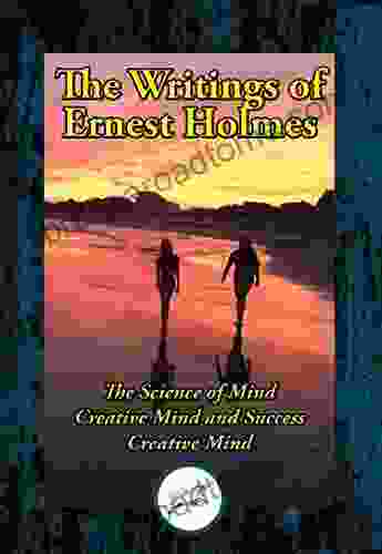 The Writings of Ernest Shurtleff Holmes: The Science of Mind Creative Mind and Success Creative Mind