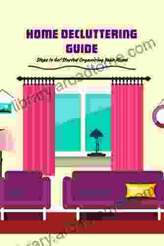 Home Decluttering Guide: Steps To Get Started Organizing Your Home: Home Organizing