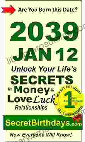 Born 2039 Jan 12? Your Birthday Secrets to Money Love Relationships Luck: Fortune Telling Self Help: Numerology Horoscope Astrology Zodiac Destiny Science Metaphysics (20390112)