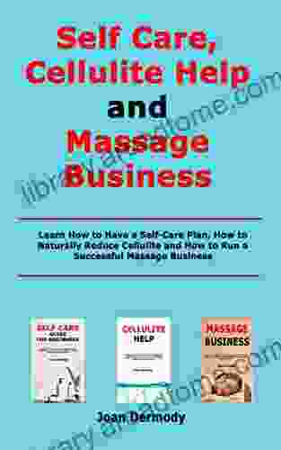 Self Care Cellulite Help and Massage Business: Learn How to Have a Self Care Plan How to Naturally Reduce Cellulite and How to Run a Successful Massage Business