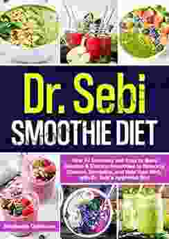 Dr Sebi Smoothie Diet: Over 53 Delicious And Easy To Make Alkaline Electric Smoothies To Naturally Cleanse Revitalize And Heal Your Body With Dr Diet (Dr Sebi S Alkaline Smoothies 2)