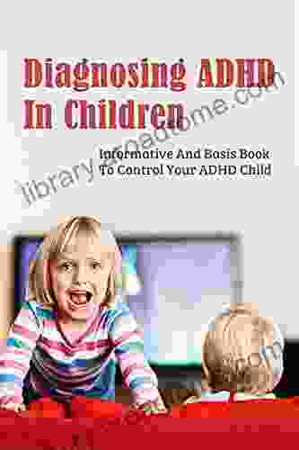 Diagnosing ADHD In Children: Informative And Basis To Control Your ADHD Child: Inner Resources As A Parent