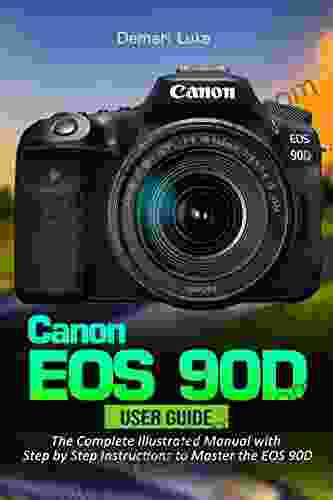 Canon EOS 90D User Guide: The Complete Illustrated Manual With Step By Step Instructions To Master The EOS 90D