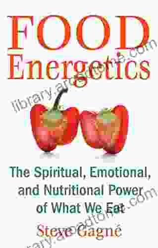 Food Energetics: The Spiritual Emotional and Nutritional Power of What We Eat