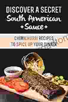 Discover A Secret South American Sauce: Chimichurri Recipes To Spice Up Your Dinner: Chimichurri Cooking Recipes