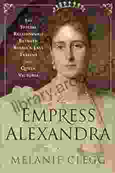 Empress Alexandra: The Special Relationship Between Russia S Last Tsarina And Queen Victoria