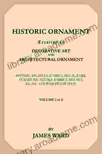 Historic Ornament Volume 2 (of 2): Treatise On Decorative Art And Architectural Ornament Pottery Enamels Ivories Metal Work Furniture Textile Fabrics Mosaics Glass And Decoration