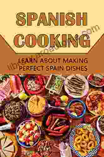 Spanish Cooking: Learn About Making Perfect Spain Dishes