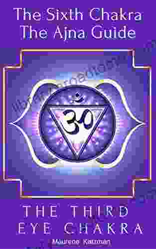 The Third Eye Chakra: The Sixth Chakra The Ajna Guide