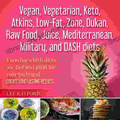 Vegan Vegetarian Keto Atkins Low Fat Zone Dukan Raw Food Juice Mediterranean Military And DASH Diets: Knowing Which Diets Are Fast And Good For Your Body And Create Long Lasting Results