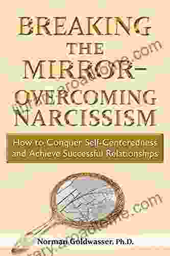 Breaking the Mirror Overcoming Narcissism: How to Conquer Self Centeredness and Achieve Successful Relationships