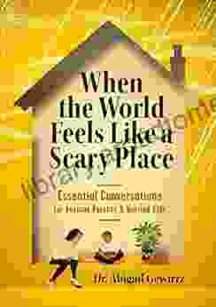 When The World Feels Like A Scary Place: Essential Conversations For Anxious Parents And Worried Kids