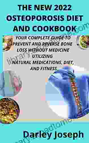 THE NEW 2024 OSTEOPOROSIS DIET AND COOKBOOK: YOUR COMPLETE GUIDE TO PREVENT AND REVERSE BONE LOSS WITHOUT MEDICINE UTILIZING NATURAL MEDICATIONS DIET AND FITNESS